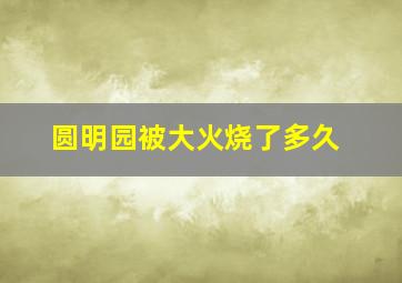 圆明园被大火烧了多久