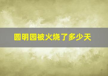 圆明园被火烧了多少天