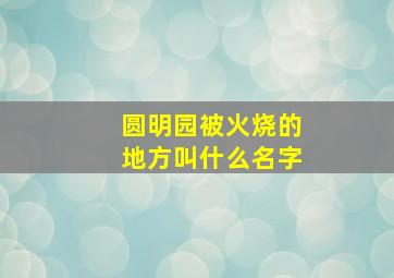 圆明园被火烧的地方叫什么名字