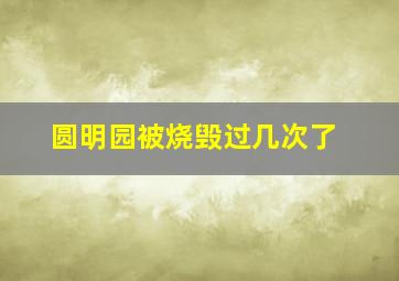 圆明园被烧毁过几次了