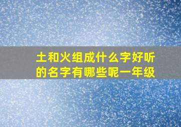 土和火组成什么字好听的名字有哪些呢一年级