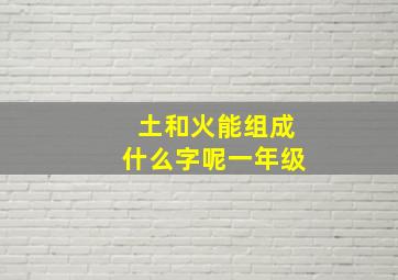 土和火能组成什么字呢一年级