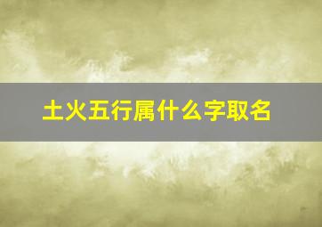 土火五行属什么字取名