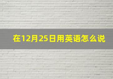 在12月25日用英语怎么说