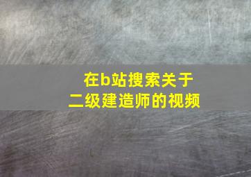 在b站搜索关于二级建造师的视频