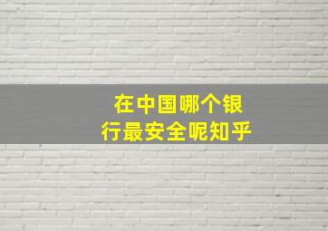 在中国哪个银行最安全呢知乎