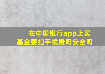 在中国银行app上买基金要扣手续费吗安全吗