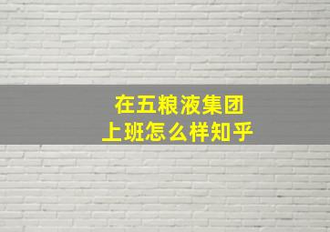 在五粮液集团上班怎么样知乎