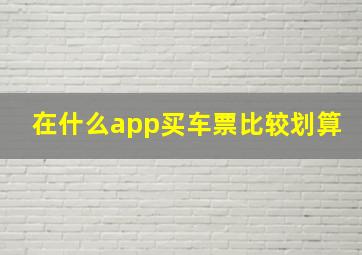 在什么app买车票比较划算