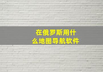 在俄罗斯用什么地图导航软件