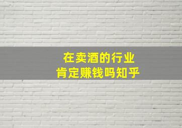 在卖酒的行业肯定赚钱吗知乎