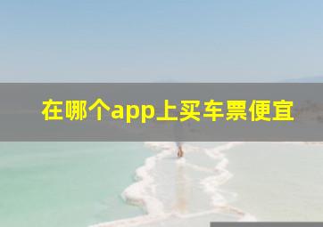 在哪个app上买车票便宜