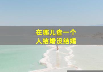 在哪儿查一个人结婚没结婚