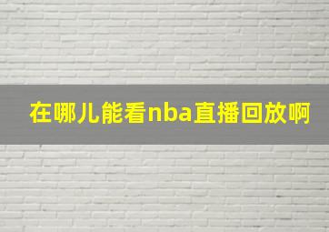 在哪儿能看nba直播回放啊