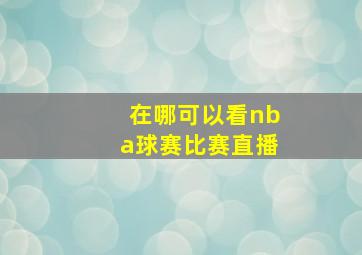 在哪可以看nba球赛比赛直播