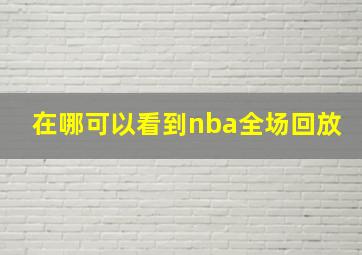 在哪可以看到nba全场回放