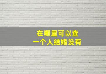 在哪里可以查一个人结婚没有