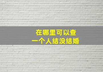 在哪里可以查一个人结没结婚