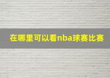 在哪里可以看nba球赛比赛