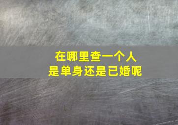 在哪里查一个人是单身还是已婚呢