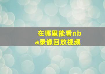 在哪里能看nba录像回放视频