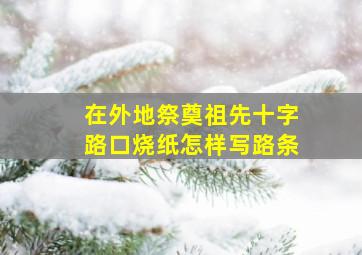 在外地祭奠祖先十字路口烧纸怎样写路条