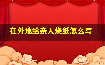 在外地给亲人烧纸怎么写