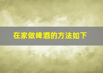 在家做啤酒的方法如下