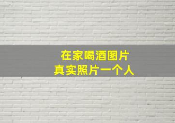 在家喝酒图片真实照片一个人