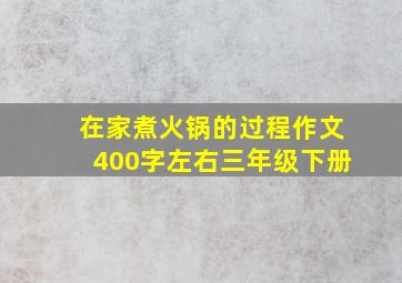 在家煮火锅的过程作文400字左右三年级下册