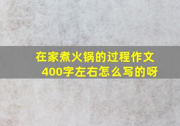 在家煮火锅的过程作文400字左右怎么写的呀