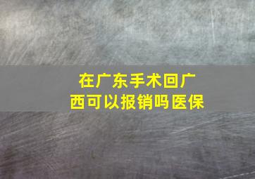 在广东手术回广西可以报销吗医保