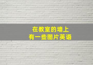 在教室的墙上有一些图片英语