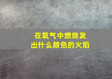 在氧气中燃烧发出什么颜色的火焰