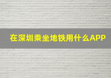 在深圳乘坐地铁用什么APP