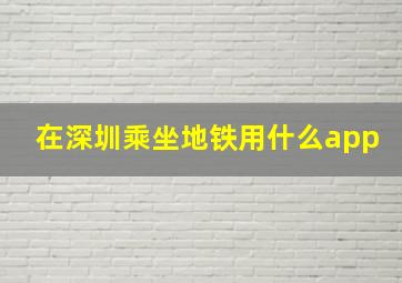 在深圳乘坐地铁用什么app