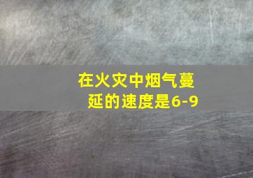 在火灾中烟气蔓延的速度是6-9