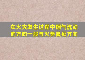 在火灾发生过程中烟气流动的方向一般与火势蔓延方向