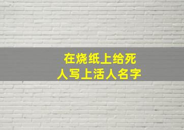 在烧纸上给死人写上活人名字