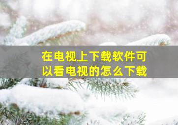 在电视上下载软件可以看电视的怎么下载