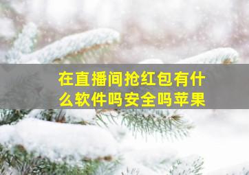 在直播间抢红包有什么软件吗安全吗苹果