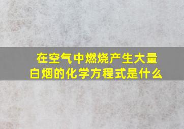 在空气中燃烧产生大量白烟的化学方程式是什么