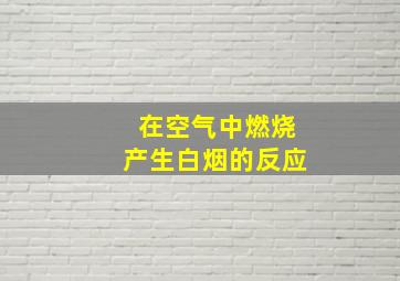 在空气中燃烧产生白烟的反应