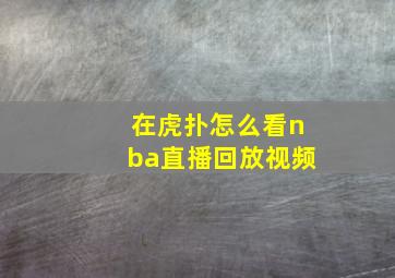 在虎扑怎么看nba直播回放视频