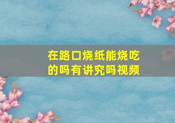 在路口烧纸能烧吃的吗有讲究吗视频