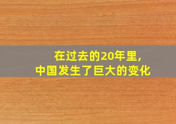 在过去的20年里,中国发生了巨大的变化