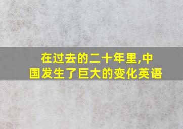 在过去的二十年里,中国发生了巨大的变化英语