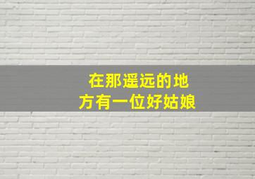 在那遥远的地方有一位好姑娘