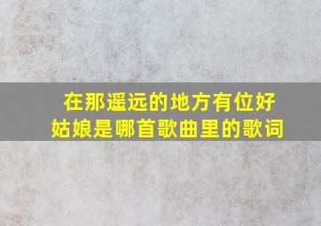 在那遥远的地方有位好姑娘是哪首歌曲里的歌词