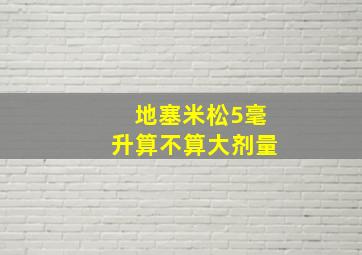 地塞米松5毫升算不算大剂量